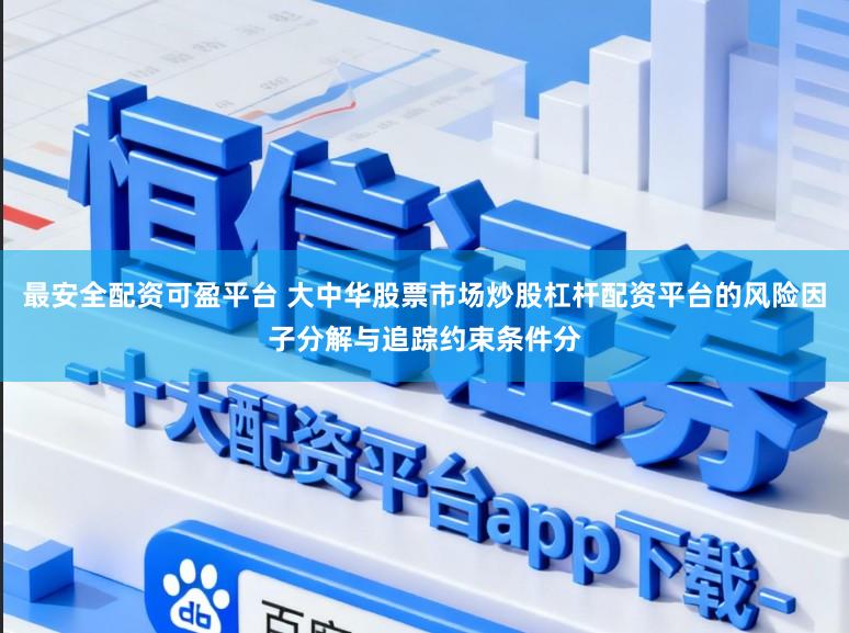 最安全配资可盈平台 大中华股票市场炒股杠杆配资平台的风险因子分解与追踪约束条件分