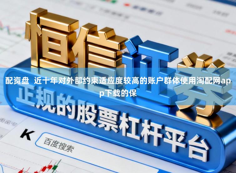 配资盘  近十年对外部约束适应度较高的账户群体使用淘配网app下载的保