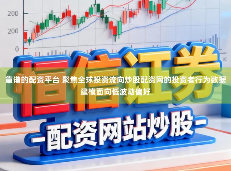靠谱的配资平台 聚焦全球投资流向炒股配资网的投资者行为数据建模面向低波动偏好