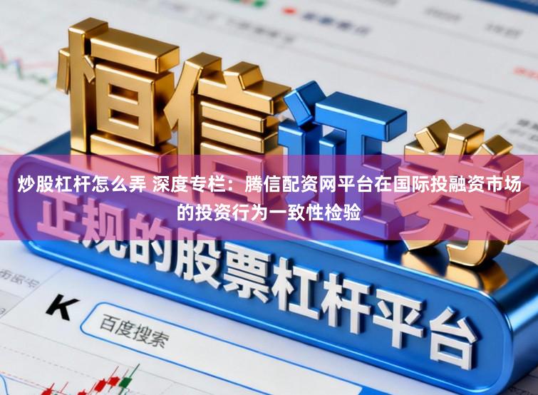 炒股杠杆怎么弄 深度专栏：腾信配资网平台在国际投融资市场的投资行为一致性检验