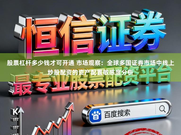 股票杠杆多少钱才可开通 市场观察：全球多国证券市场中线上炒股配资的资产配置敏感度分析