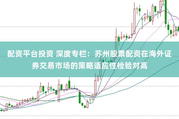 配资平台投资 深度专栏：苏州股票配资在海外证券交易市场的策略适应性检验对高