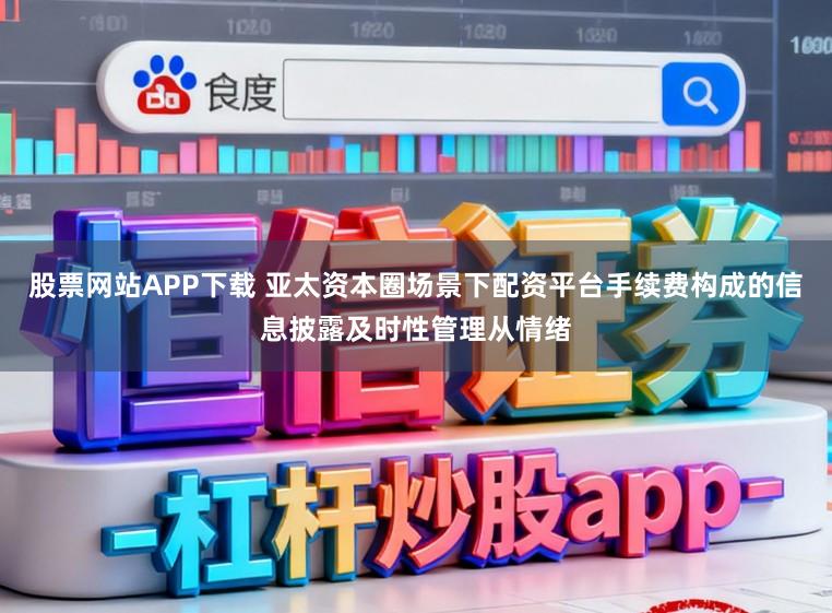 股票网站APP下载 亚太资本圈场景下配资平台手续费构成的信息披露及时性管理从情绪