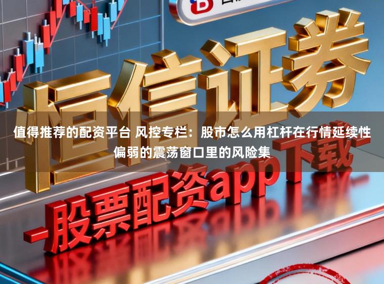 值得推荐的配资平台 风控专栏：股市怎么用杠杆在行情延续性偏弱的震荡窗口里的风险集