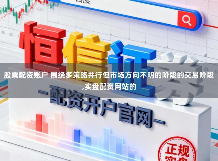 股票配资账户 围绕多策略并行但市场方向不明的阶段的交易阶段，实盘配资网站的
