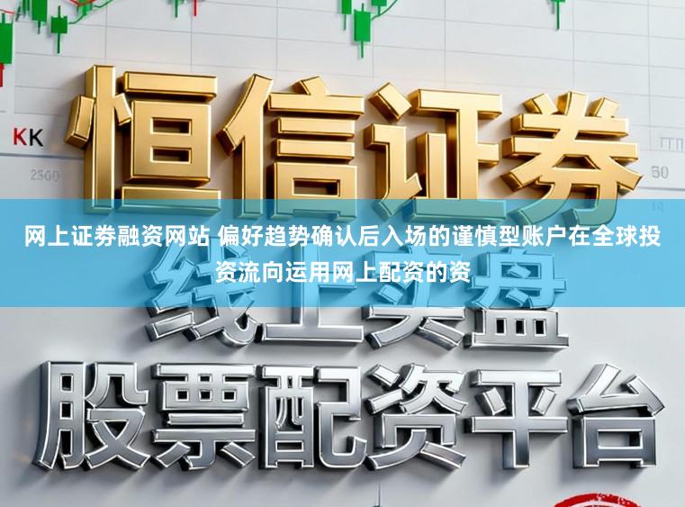 网上证劵融资网站 偏好趋势确认后入场的谨慎型账户在全球投资流向运用网上配资的资