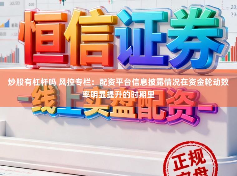 炒股有杠杆吗 风控专栏:配资平台信息披露情况在资金轮动效率明显提升的时期里