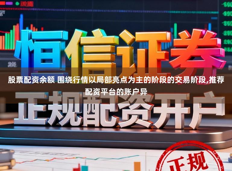 股票配资余额 围绕行情以局部亮点为主的阶段的交易阶段，推荐配资平台的账户异