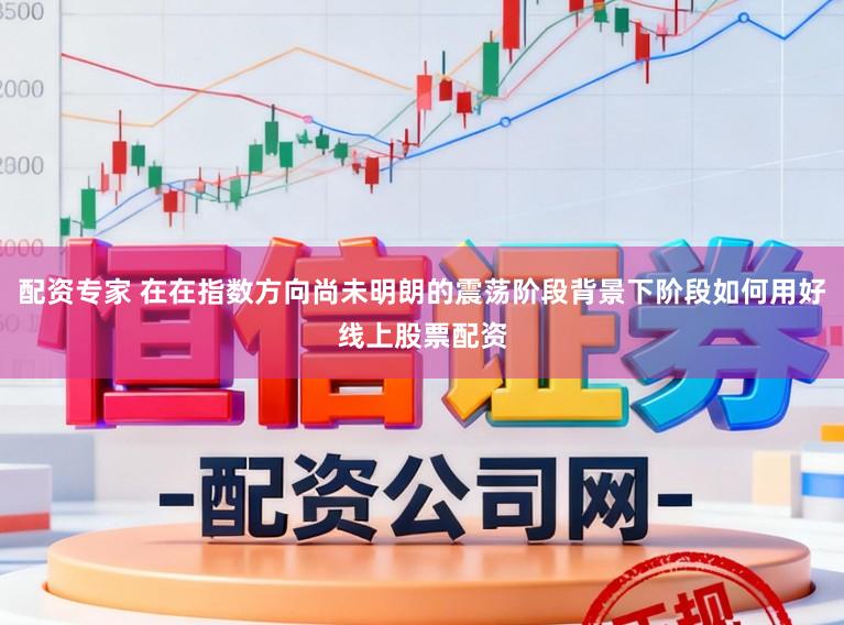 配资专家 在在指数方向尚未明朗的震荡阶段背景下阶段如何用好线上股票配资