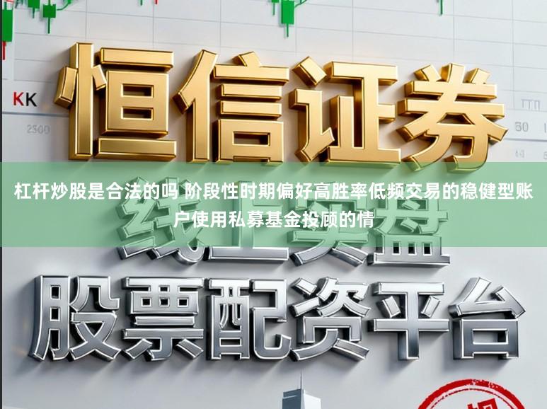 杠杆炒股是合法的吗 阶段性时期偏好高胜率低频交易的稳健型账户使用私募基金投顾的情