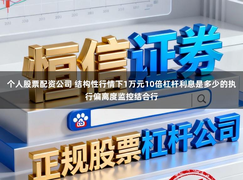 个人股票配资公司 结构性行情下1万元10倍杠杆利息是多少的执行偏离度监控结合行