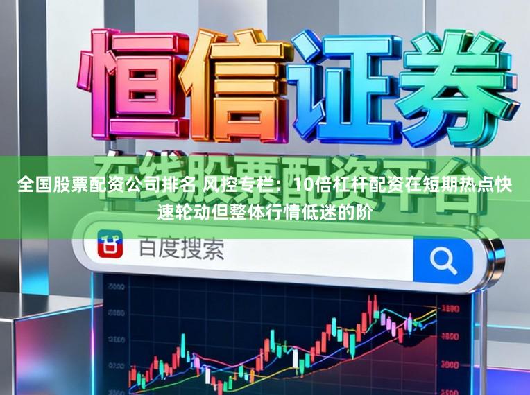 全国股票配资公司排名 风控专栏：10倍杠杆配资在短期热点快速轮动但整体行情低迷的阶