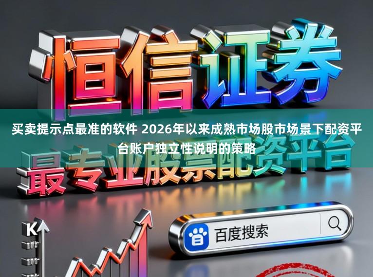 买卖提示点最准的软件 2026年以来成熟市场股市场景下配资平台账户独立性说明的策略