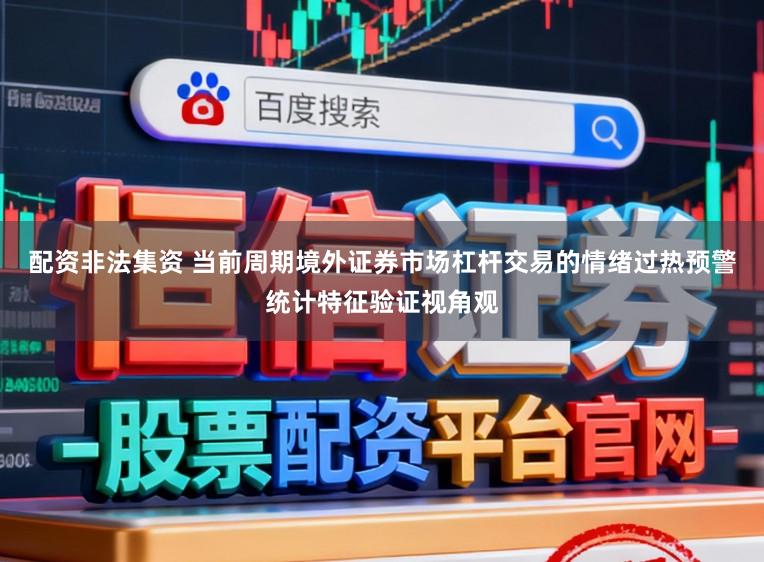 配资非法集资 当前周期境外证券市场杠杆交易的情绪过热预警统计特征验证视角观