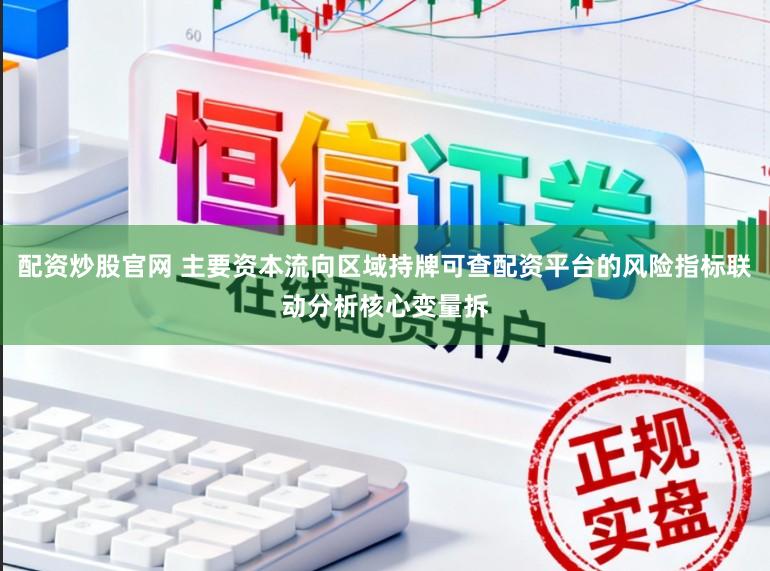 配资炒股官网 主要资本流向区域持牌可查配资平台的风险指标联动分析核心变量拆