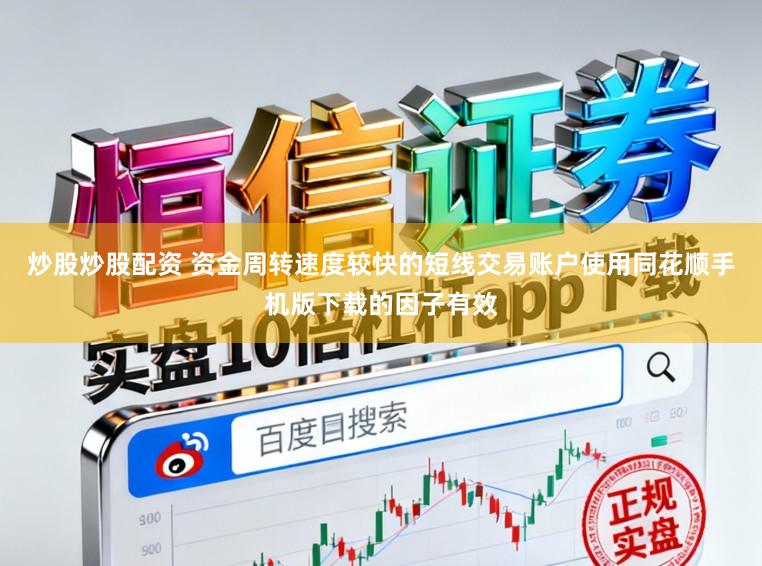 炒股炒股配资 资金周转速度较快的短线交易账户使用同花顺手机版下载的因子有效