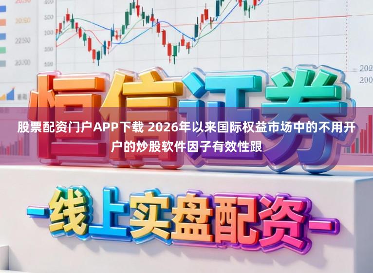 股票配资门户APP下载 2026年以来国际权益市场中的不用开户的炒股软件因子有效性跟