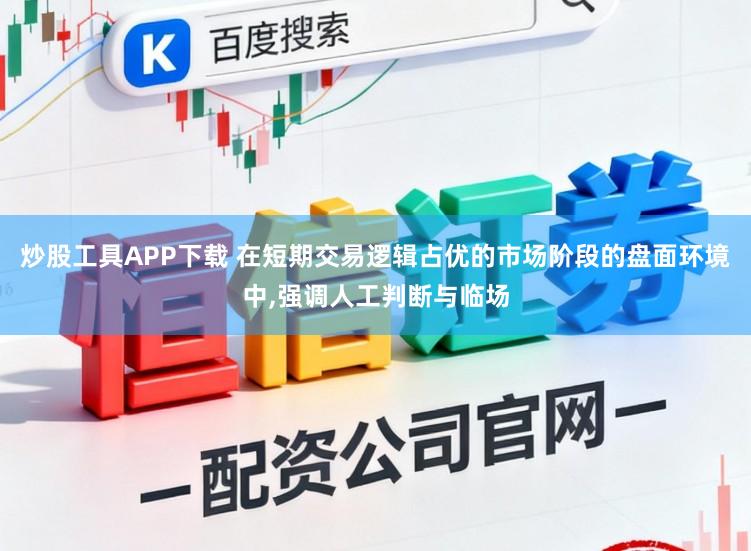 炒股工具APP下载 在短期交易逻辑占优的市场阶段的盘面环境中，强调人工判断与临场
