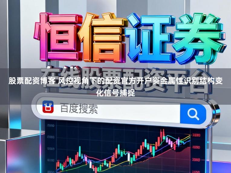 股票配资博客 风控视角下的配资官方开户资金属性识别结构变化信号捕捉