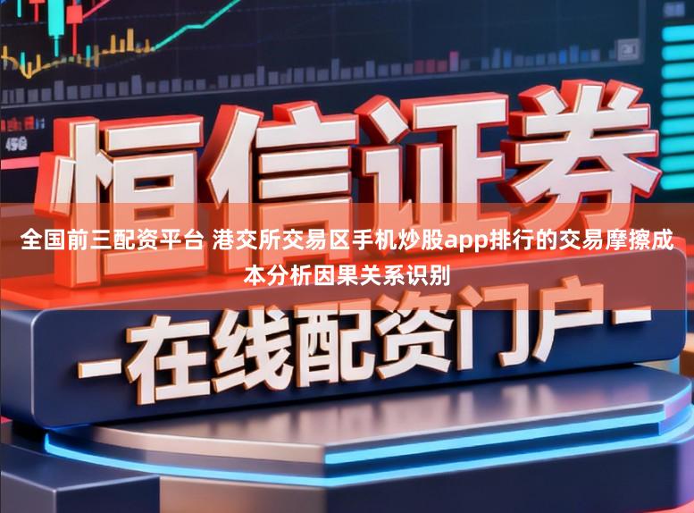全国前三配资平台 港交所交易区手机炒股app排行的交易摩擦成本分析因果关系识别