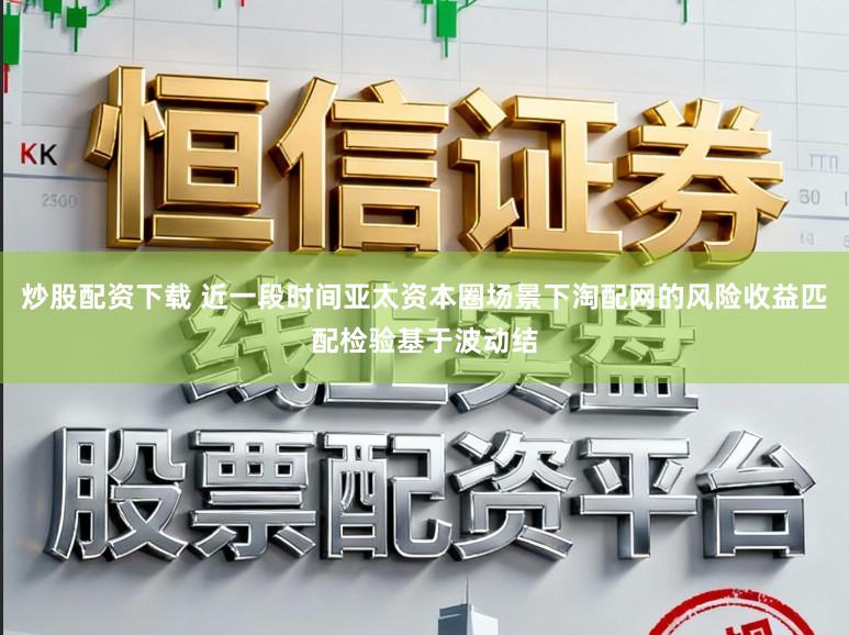 炒股配资下载 近一段时间亚太资本圈场景下淘配网的风险收益匹配检验基于波动结