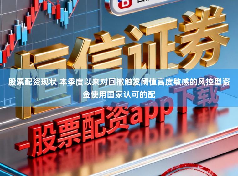 股票配资现状 本季度以来对回撤触发阈值高度敏感的风控型资金使用国家认可的配
