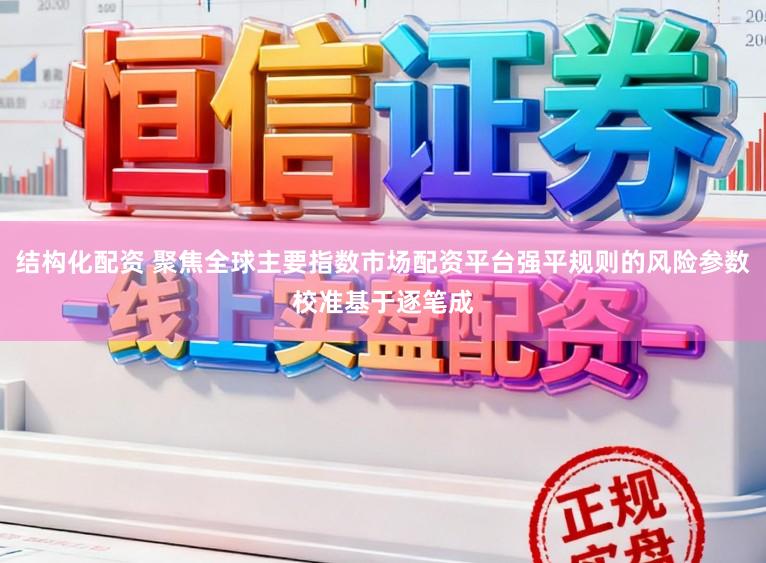 结构化配资 聚焦全球主要指数市场配资平台强平规则的风险参数校准基于逐笔成