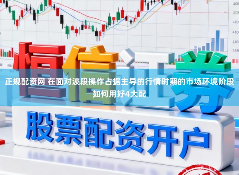 正规配资网 在面对波段操作占据主导的行情时期的市场环境阶段如何用好4大配