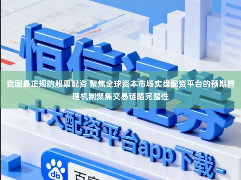 我国最正规的股票配资 聚焦全球资本市场实盘配资平台的预期管理机制聚焦交易链路完整性