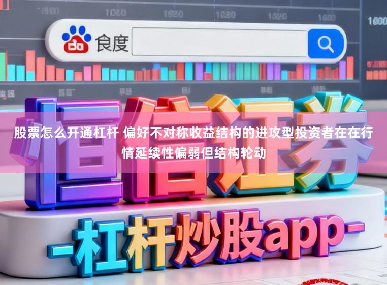 股票怎么开通杠杆 偏好不对称收益结构的进攻型投资者在在行情延续性偏弱但结构轮动