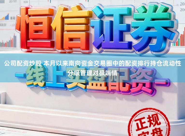 公司配资炒股 本月以来南向资金交易圈中的配资排行持仓流动性分级管理对极端情
