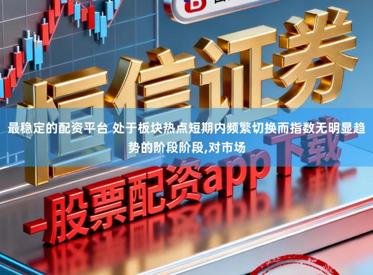 最稳定的配资平台 处于板块热点短期内频繁切换而指数无明显趋势的阶段阶段，对市场