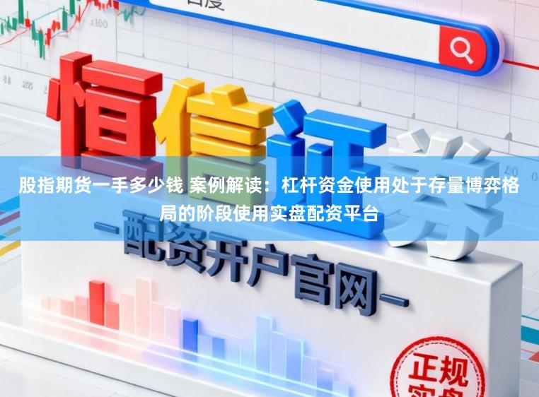 股指期货一手多少钱 案例解读:杠杆资金使用处于存量博弈格局的阶段使用实盘配资平台
