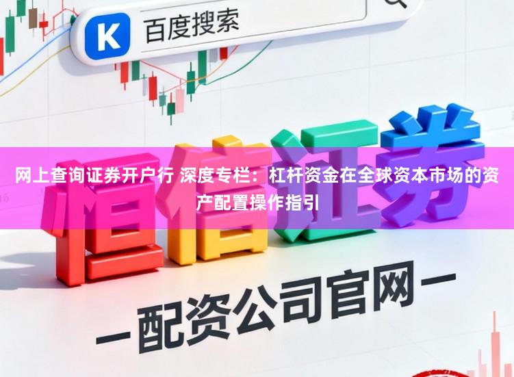 网上查询证券开户行 深度专栏:杠杆资金在全球资本市场的资产配置操作指引
