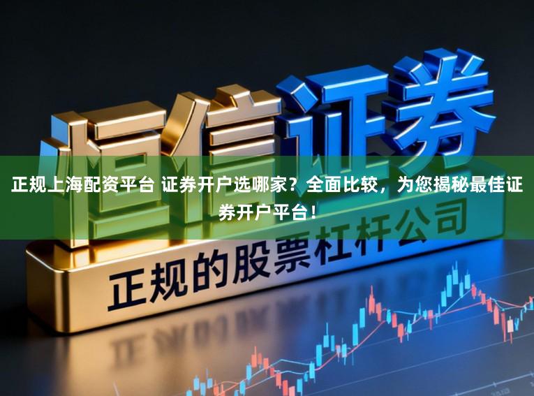正规上海配资平台 证券开户选哪家？全面比较，为您揭秘最佳证券开户平台！