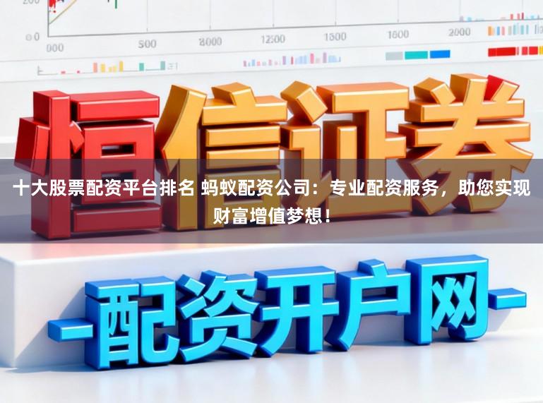 十大股票配资平台排名 蚂蚁配资公司：专业配资服务，助您实现财富增值梦想！