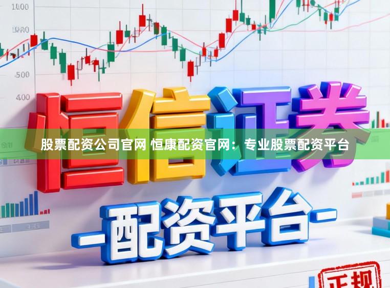 股票配资公司官网 恒康配资官网:专业股票配资平台