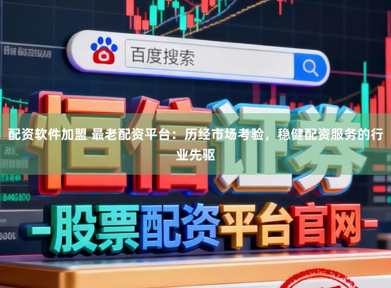 配资软件加盟 最老配资平台：历经市场考验，稳健配资服务的行业先驱