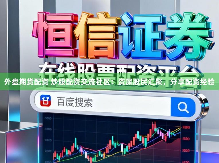 外盘期货配资 炒股配资交流社区：资深股民汇聚，分享配资经验