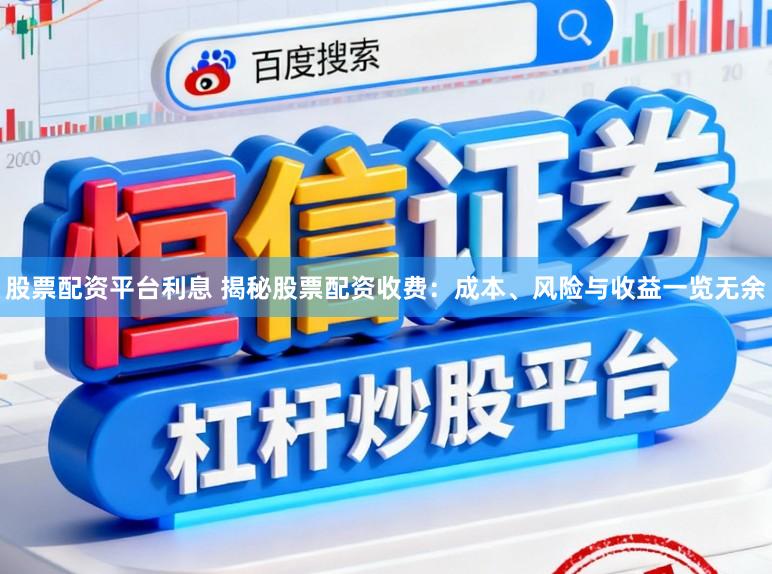 股票配资平台利息 揭秘股票配资收费:成本、风险与收益一览无余