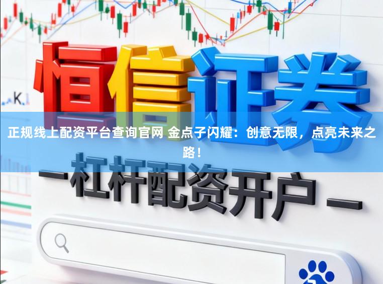 正规线上配资平台查询官网 金点子闪耀:创意无限,点亮未来之路!