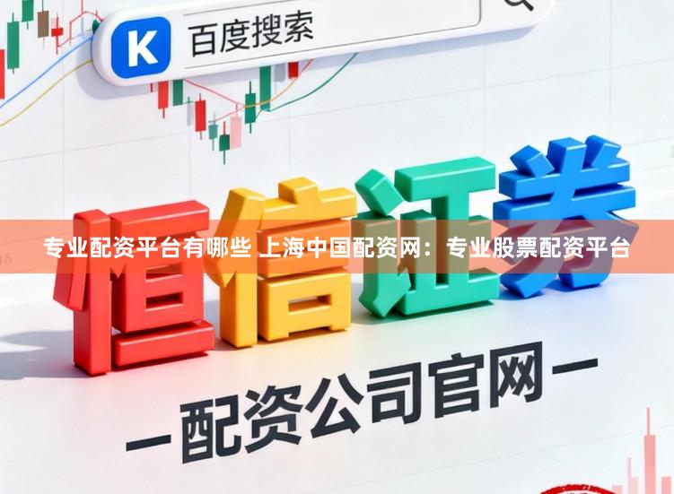 专业配资平台有哪些 上海中国配资网：专业股票配资平台