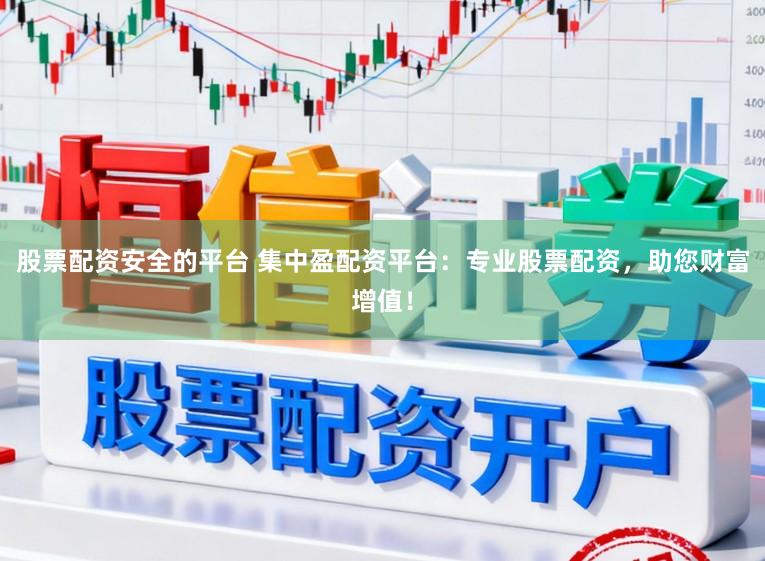 股票配资安全的平台 集中盈配资平台:专业股票配资,助您财富增值!