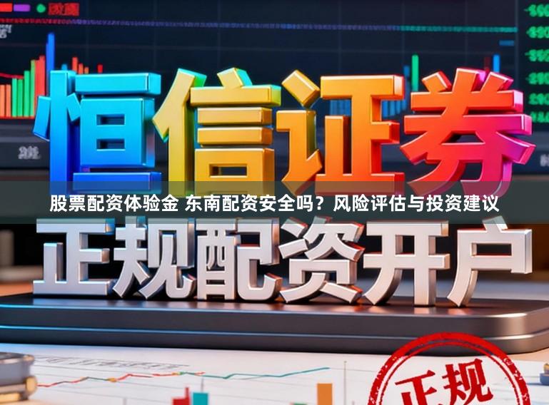 股票配资体验金 东南配资安全吗？风险评估与投资建议