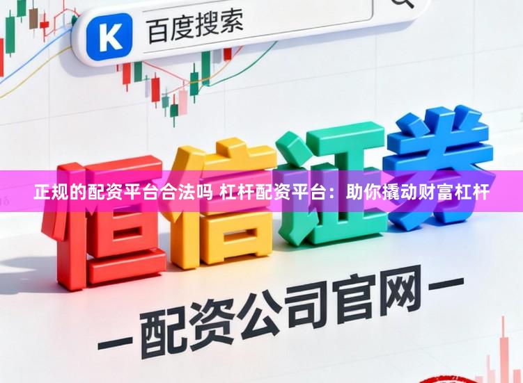 正规的配资平台合法吗 杠杆配资平台：助你撬动财富杠杆