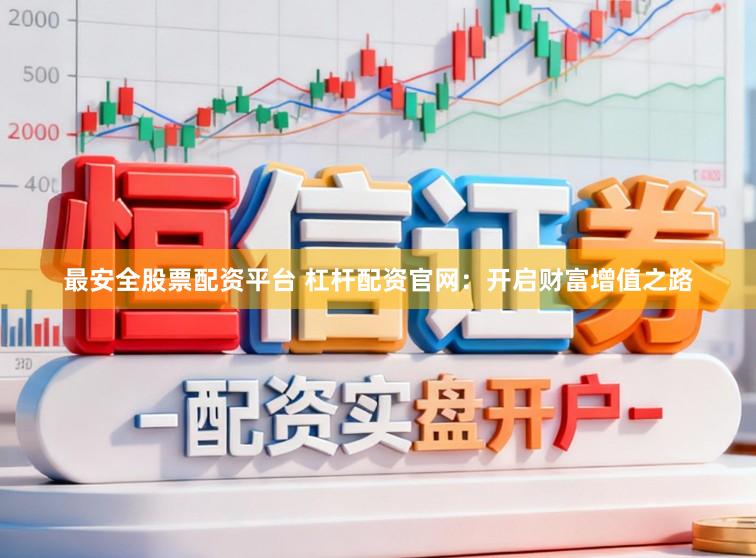 最安全股票配资平台 杠杆配资官网:开启财富增值之路