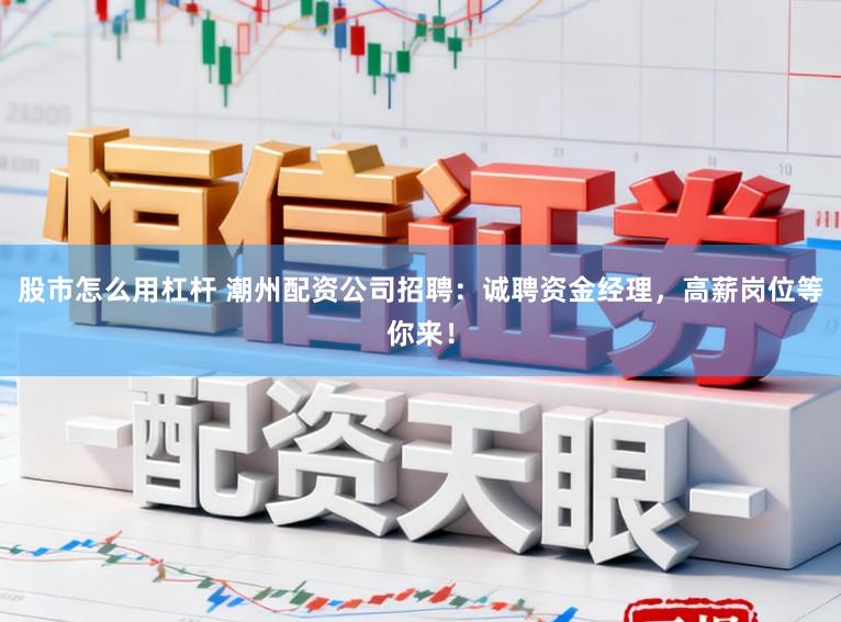股市怎么用杠杆 潮州配资公司招聘：诚聘资金经理，高薪岗位等你来！