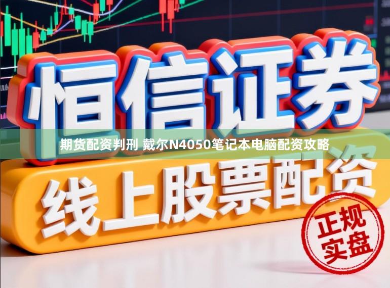 期货配资判刑 戴尔N4050笔记本电脑配资攻略