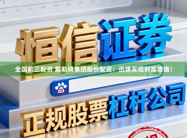 全国前三配资 戴勒姆集团股份配资：迅速实现财富增值！