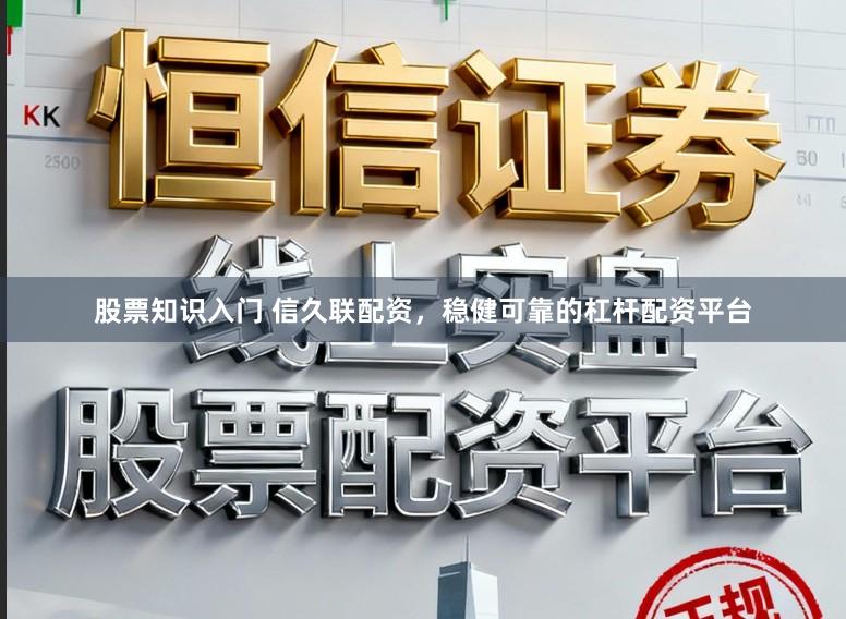 股票知识入门 信久联配资，稳健可靠的杠杆配资平台